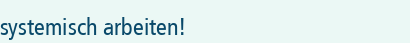 systemisch arbeiten!